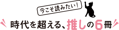 今こそ読みたい！ 時代を超える、推しの6冊