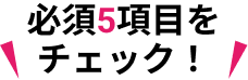 必須5項目をチェック！