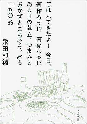 『ごはんできたよ！ 今日、何作ろう!? 何食べる!? ある日の献立、つまみとおかずとごちそう、〆も 一五〇品』（11月5日発売）